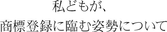 私どもが、登録商標に臨む姿勢について