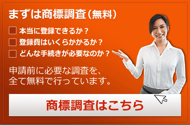 本当に登録できるか？登録費はいくらかかるか？どんな手続きが必要なのか？申請前に必要な調査を、全て無料で行っています。商標調査はこちら