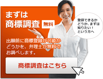 まずは商標調査無料 出願前に登録が可能かどうかを、弁理士が無料でお調べします。登録できるかどうか、まずは 知りたい！という方へ 商標調査はこちら